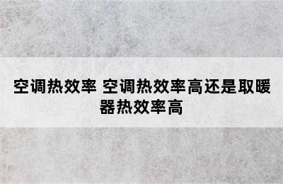 空调热效率 空调热效率高还是取暖器热效率高